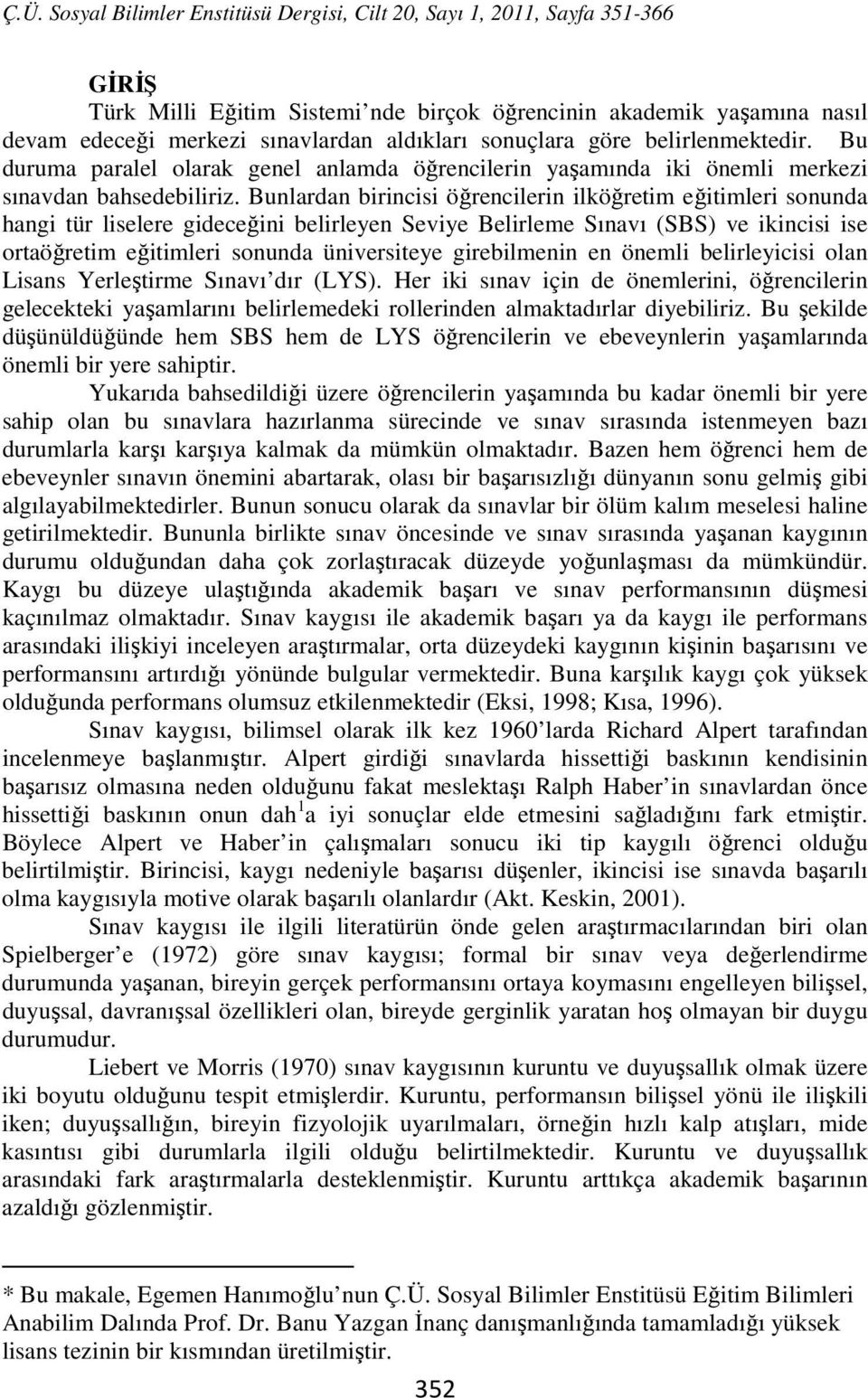 Bunlardan birincisi öğrencilerin ilköğretim eğitimleri sonunda hangi tür liselere gideceğini belirleyen Seviye Belirleme Sınavı (SBS) ve ikincisi ise ortaöğretim eğitimleri sonunda üniversiteye