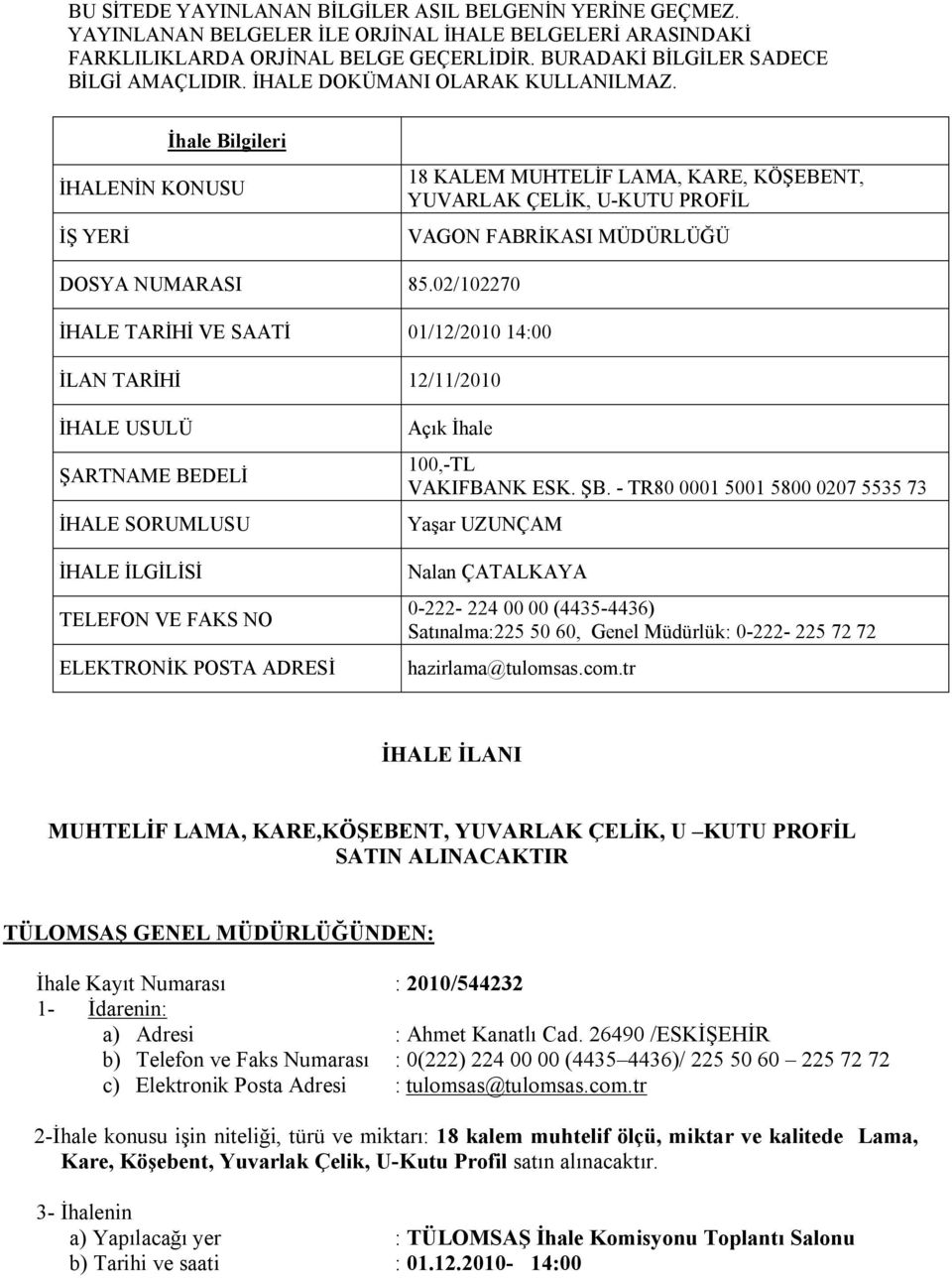 02/102270 İHALE TARİHİ VE SAATİ 01/12/2010 14:00 İLAN TARİHİ 12/11/2010 İHALE USULÜ ŞARTNAME BEDELİ İHALE SORUMLUSU İHALE İLGİLİSİ TELEFON VE FAKS NO ELEKTRONİK POSTA ADRESİ Açık İhale 100,-TL