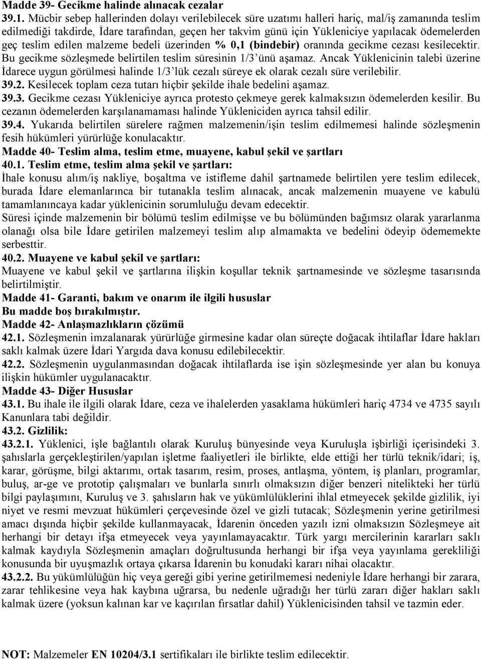 geç teslim edilen malzeme bedeli üzerinden % 0,1 (bindebir) oranında gecikme cezası kesilecektir. Bu gecikme sözleşmede belirtilen teslim süresinin 1/3 ünü aşamaz.