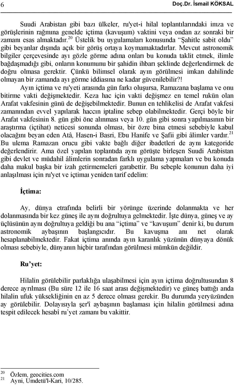 20 Üstelik bu uygulamaları konusunda Şahitle sabit oldu gibi beyanlar dışında açık bir görüş ortaya koymamaktadırlar.