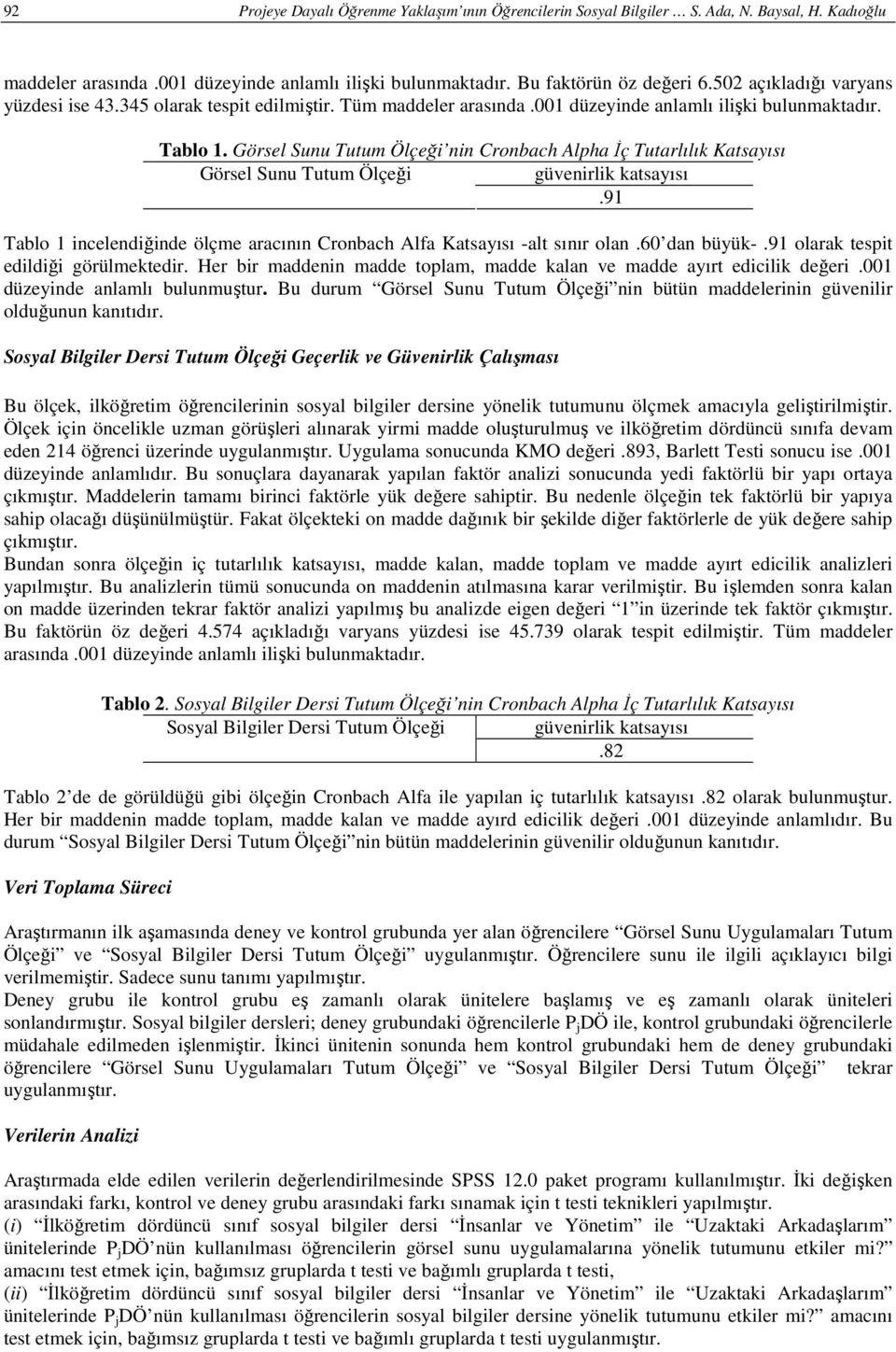 Görsel Sunu Tutum Ölçeği nin Cronbach Alpha Đç Tutarlılık Katsayısı Görsel Sunu Tutum Ölçeği güvenirlik katsayısı.91 Tablo 1 incelendiğinde ölçme aracının Cronbach Alfa Katsayısı -alt sınır olan.