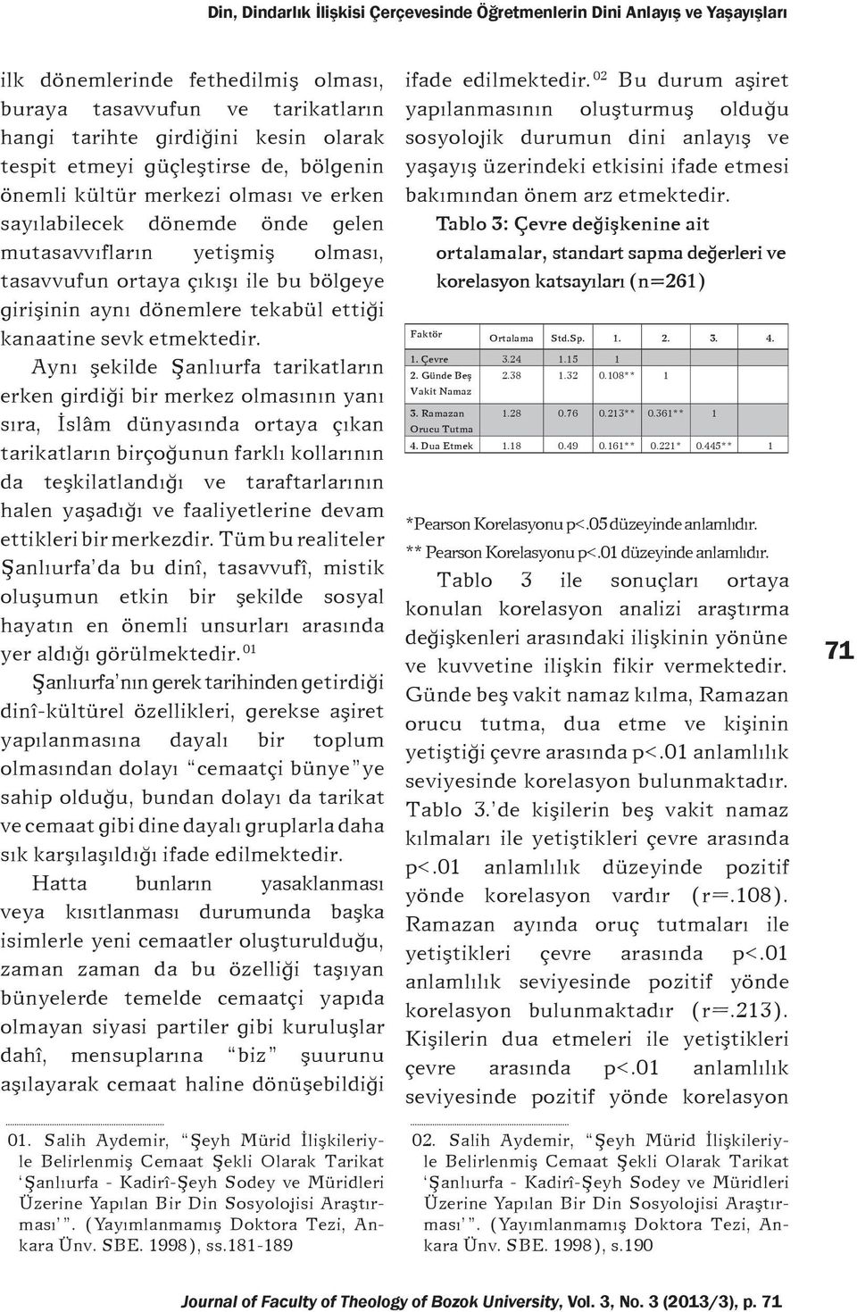 Ayný þekilde Þanlýurfa tarikatlarýn erken girdiði bir merkez olmasýnýn yaný sýra, Ýslâm dünyasýnda ortaya çýkan tarikatlarýn birçoðunun farklý kollarýnýn da teþkilatlandýðý ve taraftarlarýnýn halen