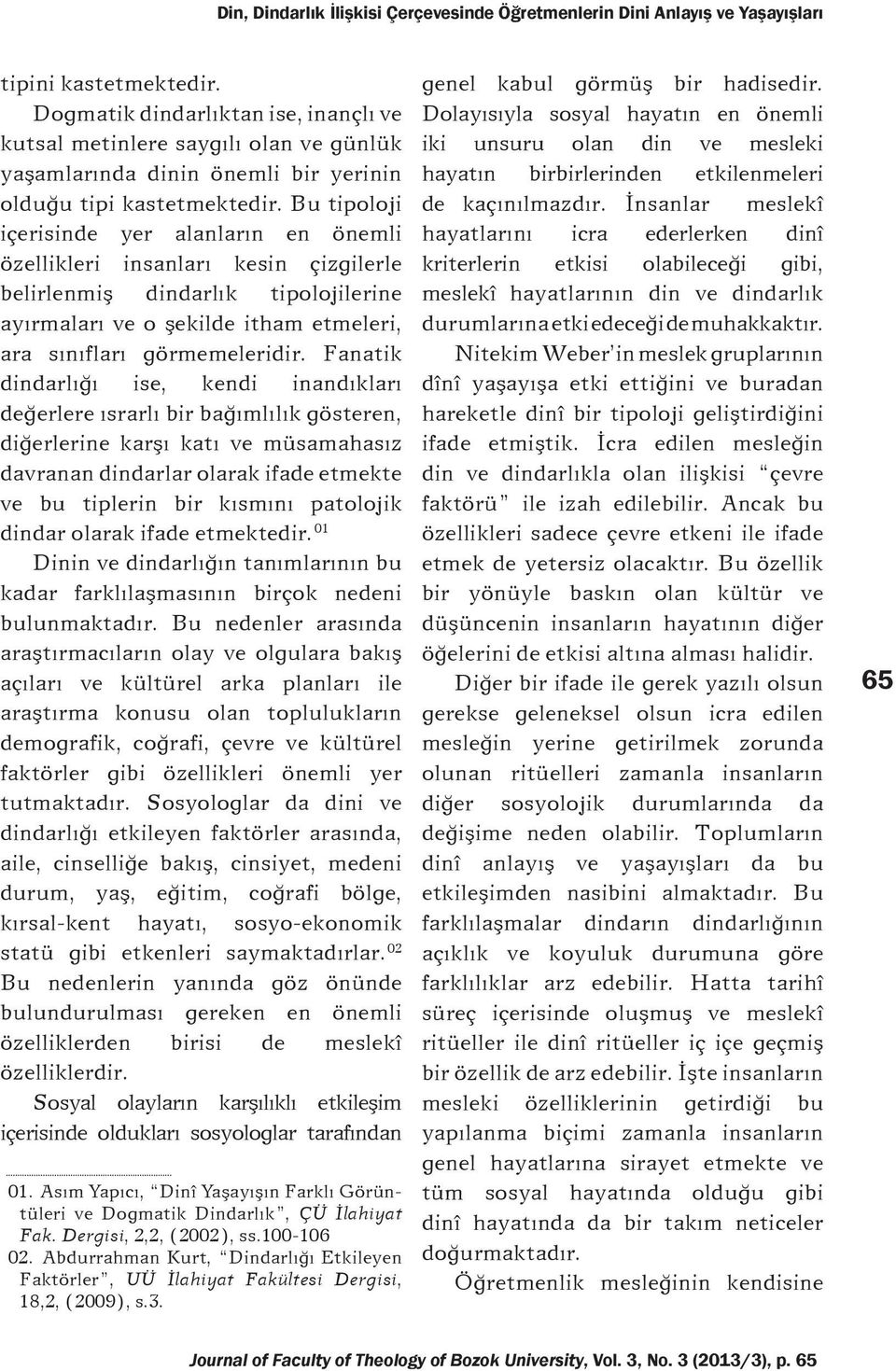 Fanatik dindarlýðý ise, kendi inandýklarý deðerlere ýsrarlý bir baðýmlýlýk gösteren, diðerlerine karþý katý ve müsamahasýz davranan dindarlar olarak ifade etmekte ve bu tiplerin bir kýsmýný patolojik