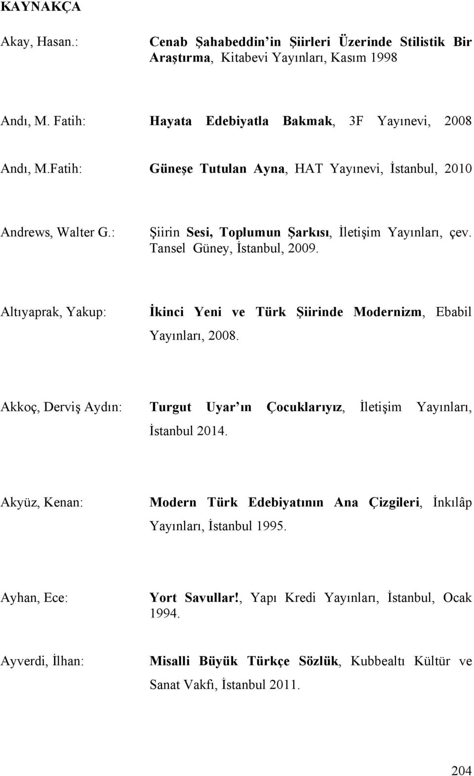 Altıyaprak, Yakup: İkinci Yeni ve Türk Şiirinde Modernizm, Ebabil Yayınları, 2008. Akkoç, Derviş Aydın: Turgut Uyar ın Çocuklarıyız, İletişim Yayınları, İstanbul 2014.