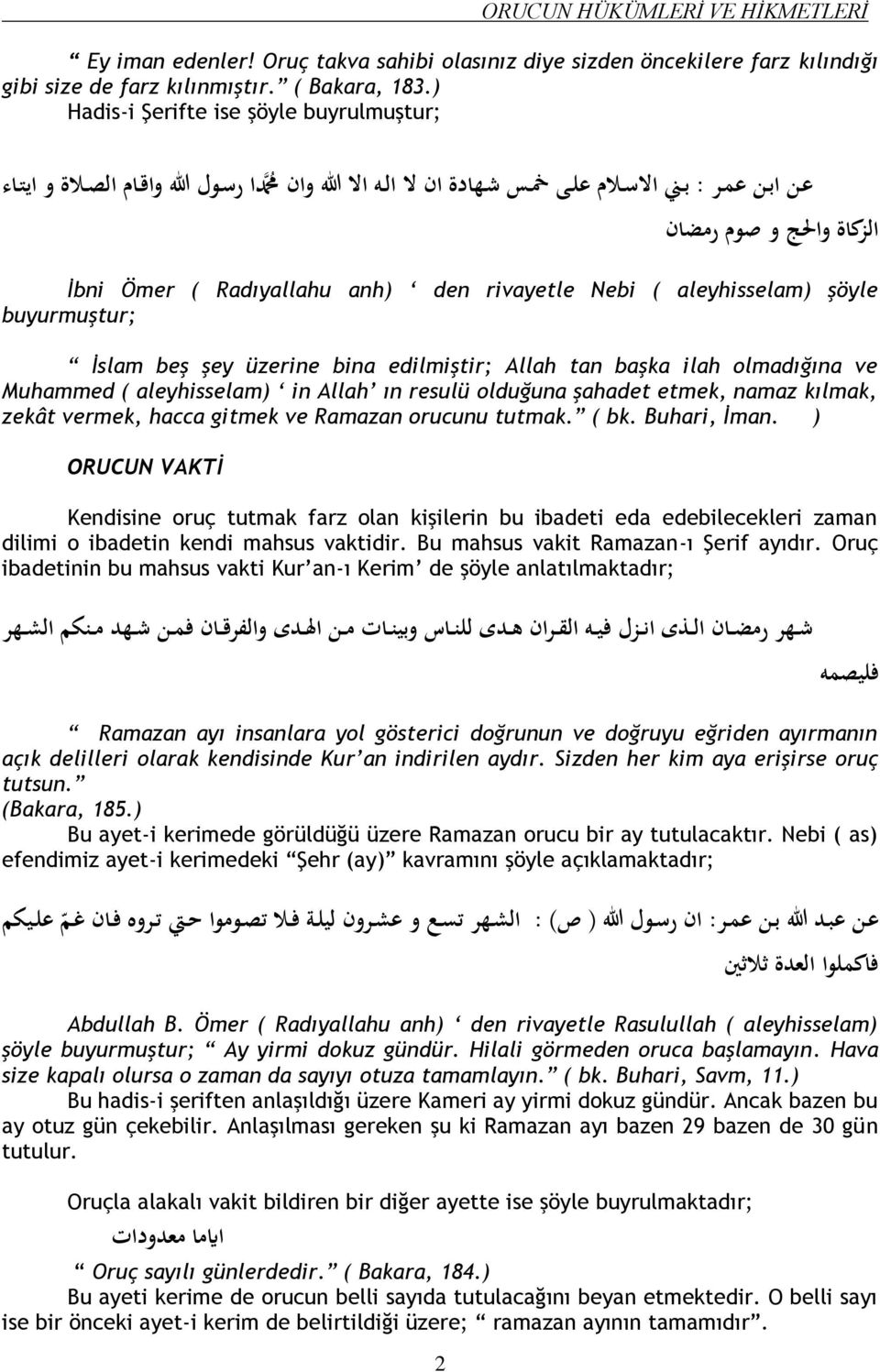 den rivayetle Nebi ( aleyhisselam) şöyle buyurmuştur; İslam beş şey üzerine bina edilmiştir; Allah tan başka ilah olmadığına ve Muhammed ( aleyhisselam) in Allah ın resulü olduğuna şahadet etmek,