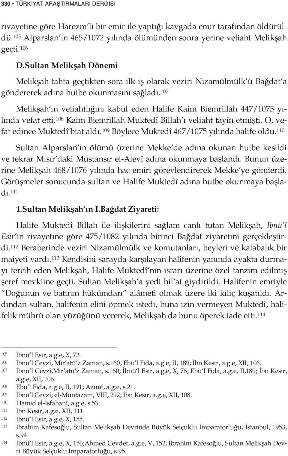 107 Melikşah ın veliahtlığını kabul eden Halife Kaim Biemrillah 447/1075 yılında vefat etti. 108 Kaim Biemrillah Muktedî Billah ı veliaht tayin etmişti. O, vefat edince Muktedî biat aldı.