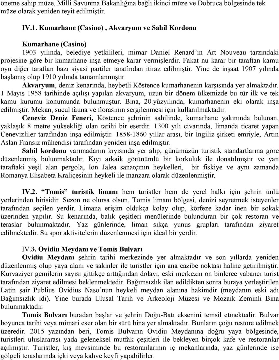 vermişlerdir. Fakat nu karar bir taraftan kamu oyu diğer taraftan bazı siyasi partiler tarafından itiraz edilmiştir. Yine de inşaat 1907 yılında başlamış olup 1910 yılında tamamlanmıştır.