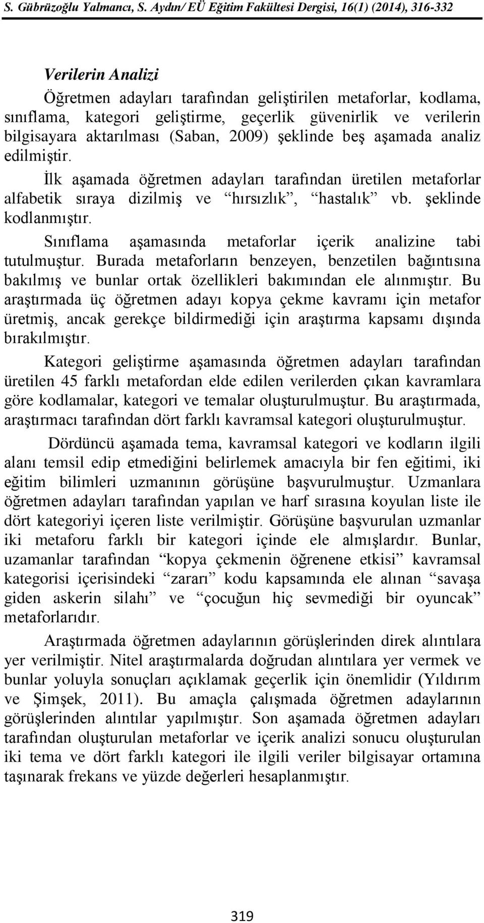 Sınıflama aşamasında metaforlar içerik analizine tabi tutulmuştur. Burada metaforların benzeyen, benzetilen bağıntısına bakılmış ve bunlar ortak özellikleri bakımından ele alınmıştır.