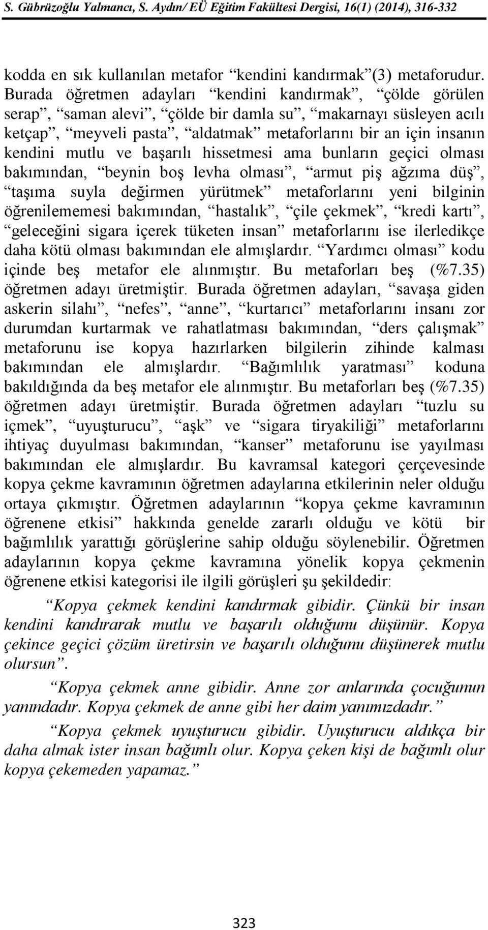 mutlu ve başarılı hissetmesi ama bunların geçici olması bakımından, beynin boş levha olması, armut piş ağzıma düş, taşıma suyla değirmen yürütmek metaforlarını yeni bilginin öğrenilememesi