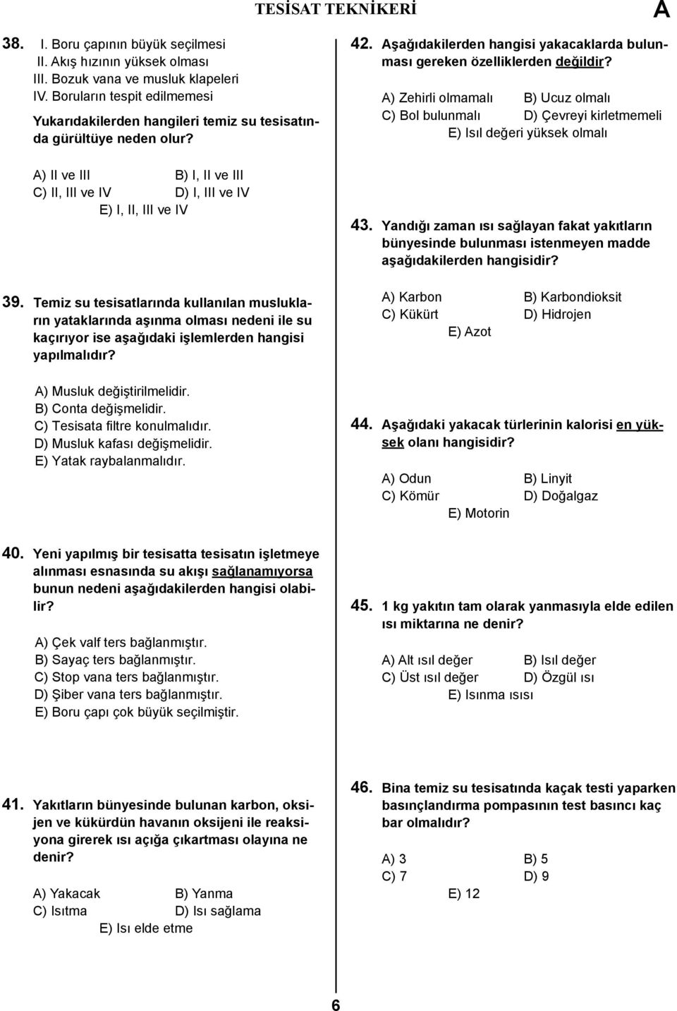 Temiz su tesisatlarında kullanılan muslukların yataklarında aşınma olması nedeni ile su kaçırıyor ise aşağıdaki işlemlerden hangisi yapılmalıdır? ) Musluk değiştirilmelidir. B) Conta değişmelidir.