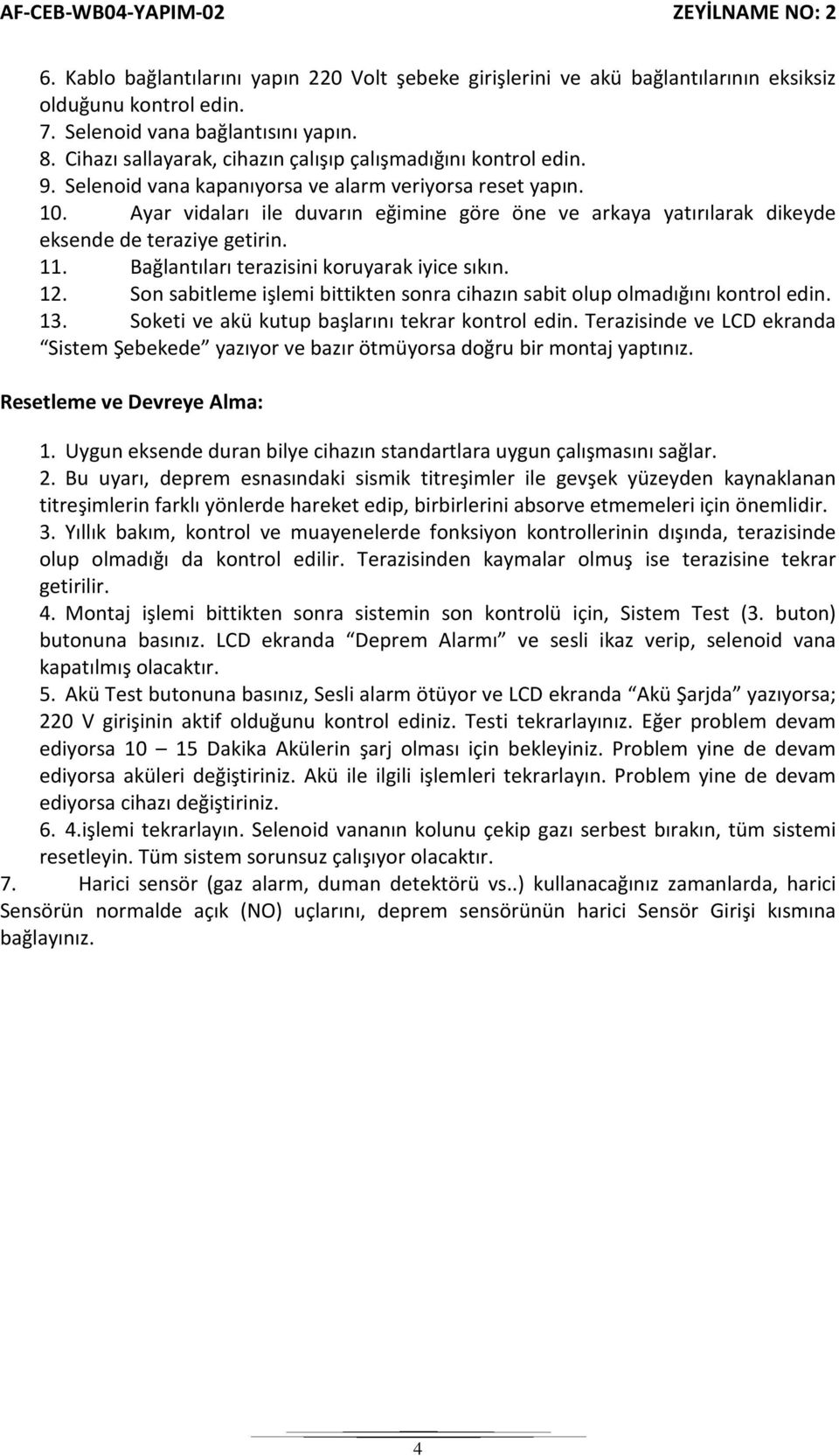 Ayar vidaları ile duvarın eğimine göre öne ve arkaya yatırılarak dikeyde eksende de teraziye getirin. 11. Bağlantıları terazisini koruyarak iyice sıkın. 12.