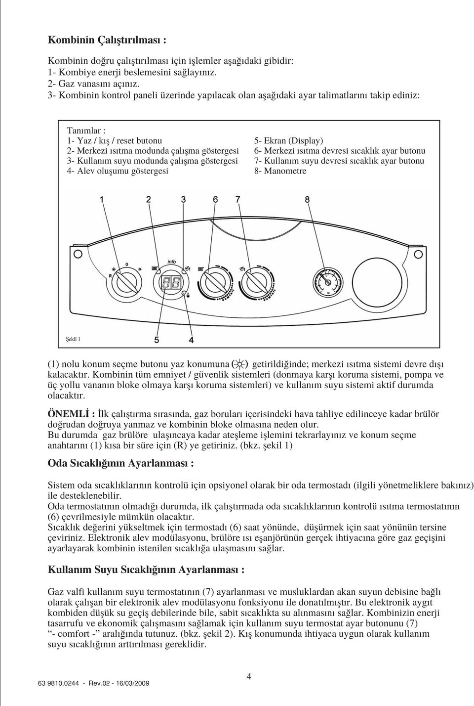 modunda çal flma göstergesi 4- Alev oluflumu göstergesi 5- Ekran (Display) 6- Merkezi s tma devresi s cakl k ayar butonu 7- Kullan m suyu devresi s cakl k ayar butonu 8- Manometre fiekil 1 (1) nolu