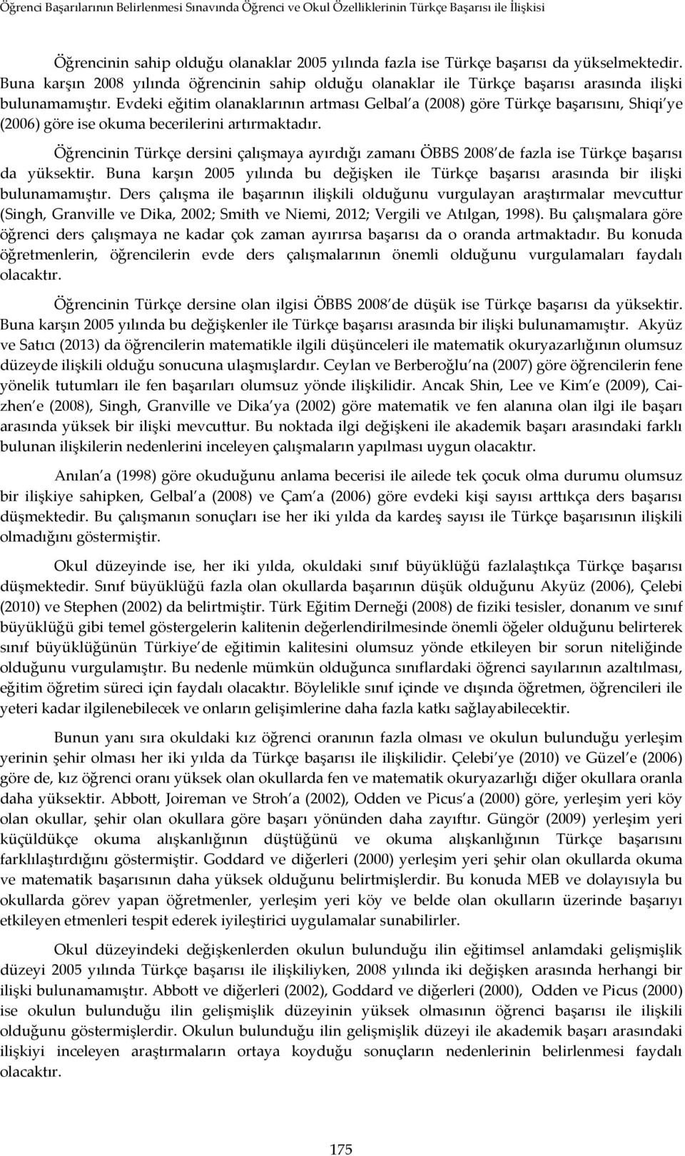 Evdeki eğitim olanaklarının artması Gelbal a (2008) göre Türkçe başarısını, Shiqi ye (2006) göre ise okuma becerilerini artırmaktadır.
