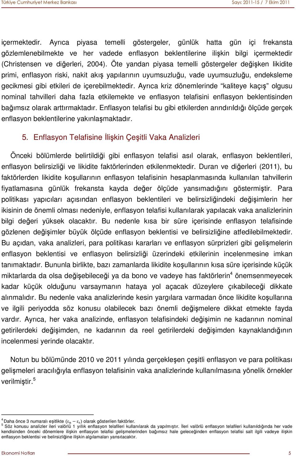 Ayrıca kriz dönemlerinde kaliteye kaçış olgusu nominal tahvilleri daha fazla etkilemekte ve enflasyon telafisini enflasyon beklentisinden bağımsız olarak arttırmaktadır.