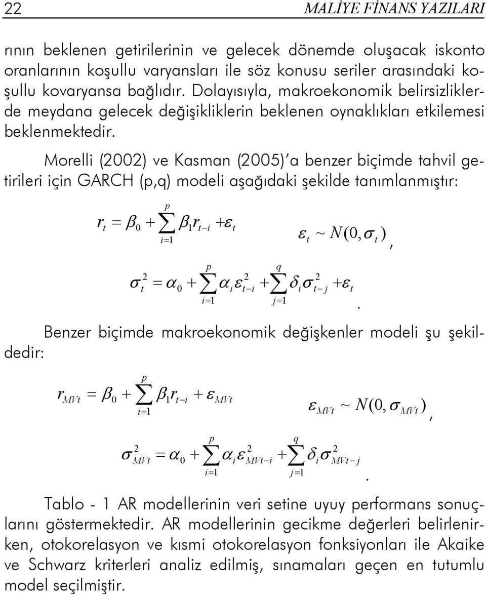 Morelli (2002) ve Kasman (2005) a benzer biçimde tahvil getirileri için GARCH (p,q) modeli aşağıdaki şekilde tanımlanmıştır: p t = β0+ β1r t i + i= 1 r ε t ε t ~ N(0, σ t ), σ = α + 2 t 0 p i= 1 αε i
