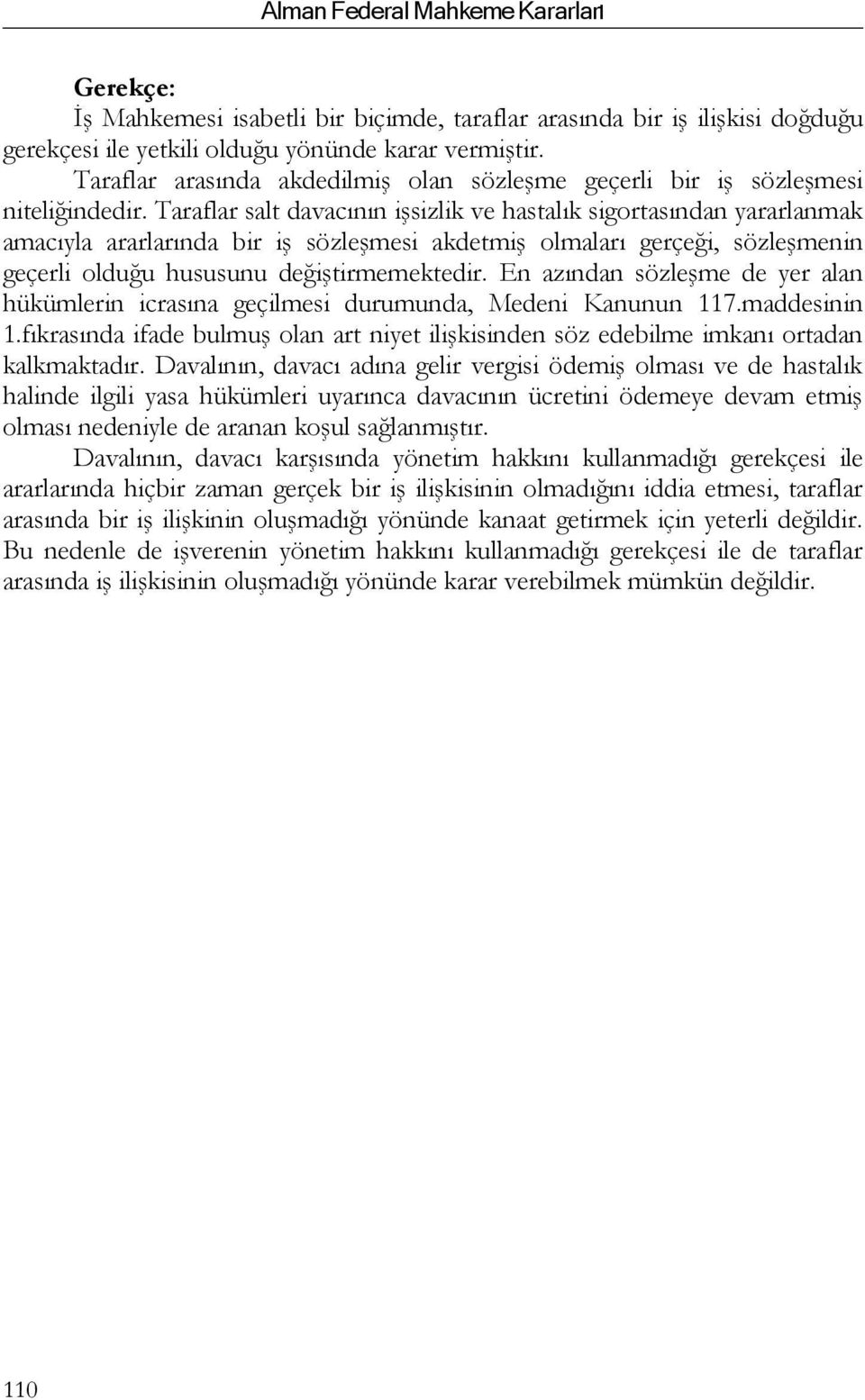 Taraflar salt davacının işsizlik ve hastalık sigortasından yararlanmak amacıyla ararlarında bir iş sözleşmesi akdetmiş olmaları gerçeği, sözleşmenin geçerli olduğu hususunu değiştirmemektedir.