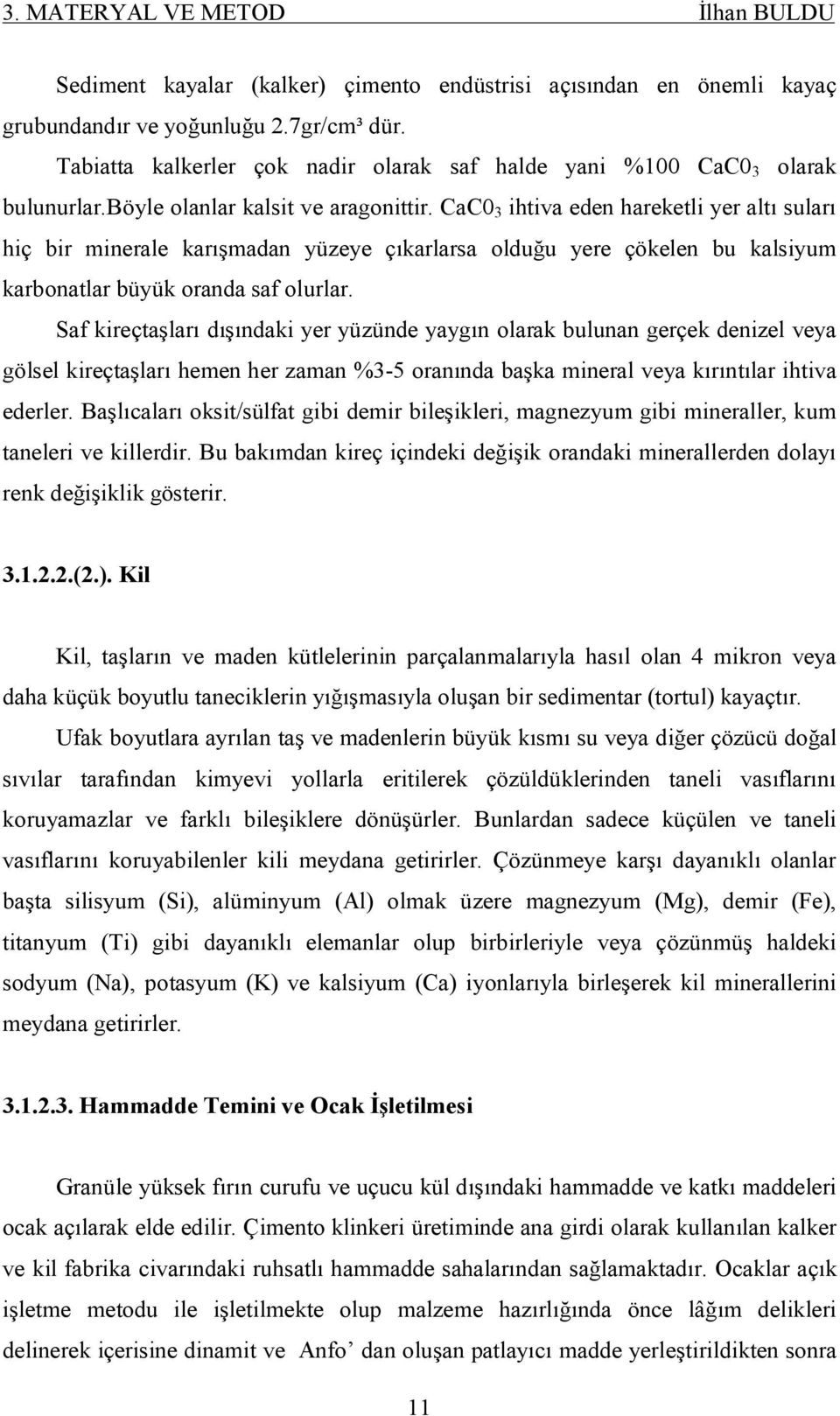 CaC0 3 ihtiva eden hareketli yer altı suları hiç bir minerale karışmadan yüzeye çıkarlarsa olduğu yere çökelen bu kalsiyum karbonatlar büyük oranda saf olurlar.