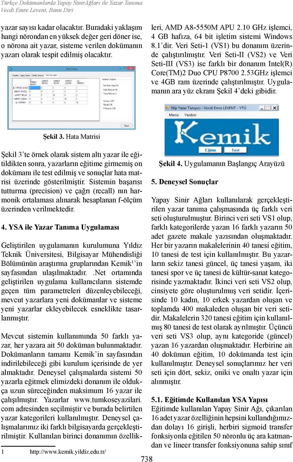 10 GHz işlemci, 4 GB hafıza, 64 bit işletim sistemi Windows 8.1 dir. Veri Seti-1 (VS1) bu donanım üzerinde çalıştırılmıştır.