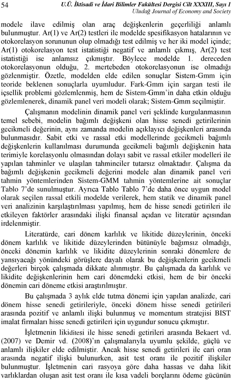 çıkmış, Ar(2) test istatistiği ise anlamsız çıkmıştır. Böylece modelde 1. dereceden otokorelasyonun olduğu, 2. mertebeden otokorelasyonun ise olmadığı gözlenmiştir.