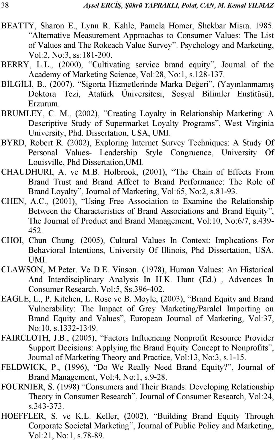 128-137. BİLGİLİ, B., (2007). Sigorta Hizmetlerinde Marka Değeri, (Yayınlanmamış Doktora Tezi, Atatürk Üniversitesi, Sosyal Bilimler Enstitüsü), Erzurum. BRUMLEY, C. M., (2002), Creating Loyalty in Relationship Marketing: A Descriptive Study of Supermarket Loyalty Programs, West Virginia University, Phd.
