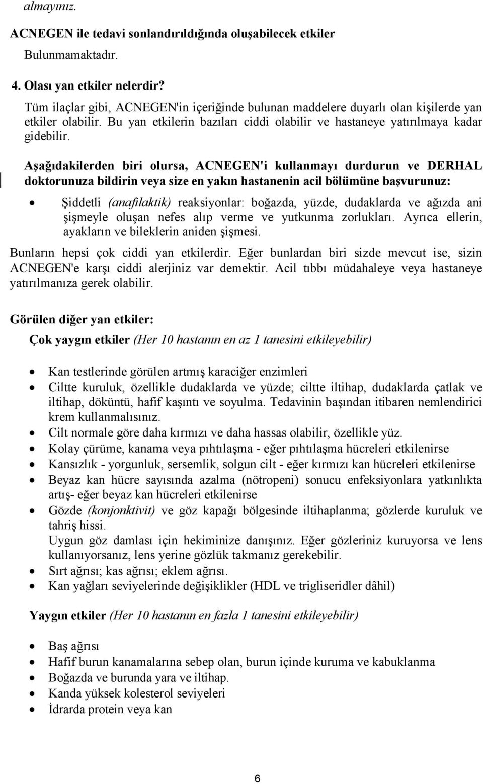 Aşağıdakilerden biri olursa, ACNEGEN'i kullanmayı durdurun ve DERHAL doktorunuza bildirin veya size en yakın hastanenin acil bölümüne başvurunuz: Şiddetli (anafilaktik) reaksiyonlar: boğazda, yüzde,