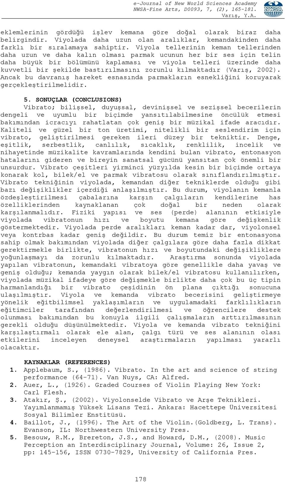 bastırılmasını zorunlu kılmaktadır (Varış, 2002). Ancak bu davranış hareket esnasında parmakların esnekliğini koruyarak gerçekleştirilmelidir. 5.