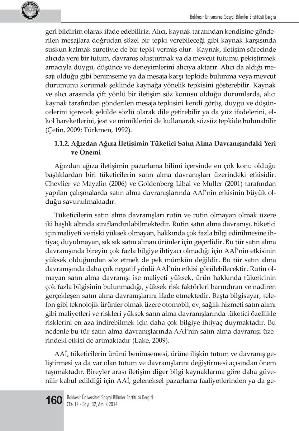 Kaynak, iletişim sürecinde alıcıda yeni bir tutum, davranış oluşturmak ya da mevcut tutumu pekiştirmek amacıyla duygu, düşünce ve deneyimlerini alıcıya aktarır.