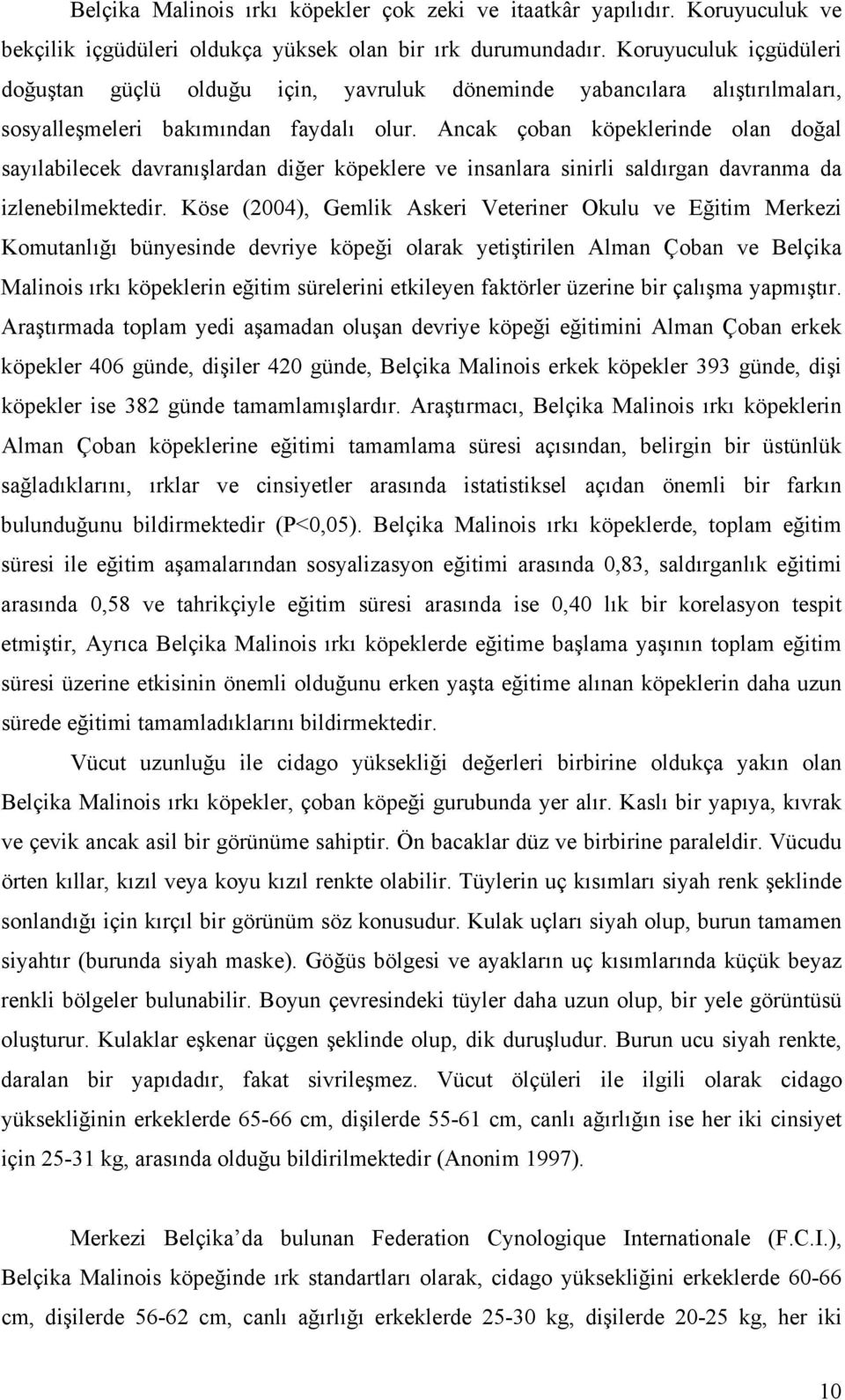 Ancak çoban köpeklerinde olan doğal sayılabilecek davranışlardan diğer köpeklere ve insanlara sinirli saldırgan davranma da izlenebilmektedir.