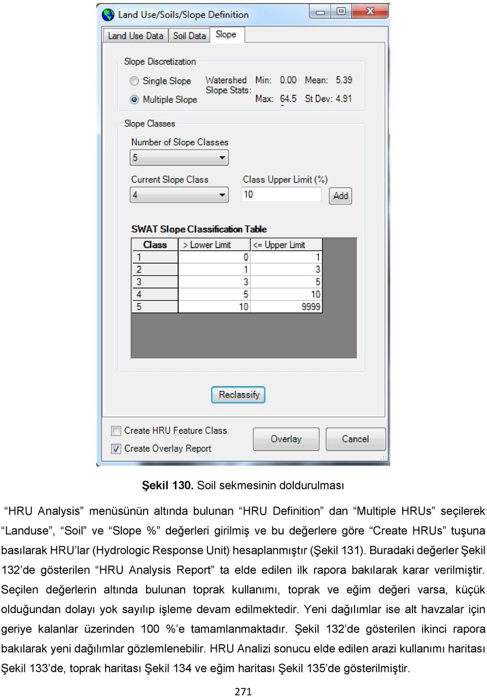 basılarak HRU lar (Hydrologic Response Unit) hesaplanmıştır (Şekil 131). Buradaki değerler Şekil 132 de gösterilen HRU Analysis Report ta elde edilen ilk rapora bakılarak karar verilmiştir.