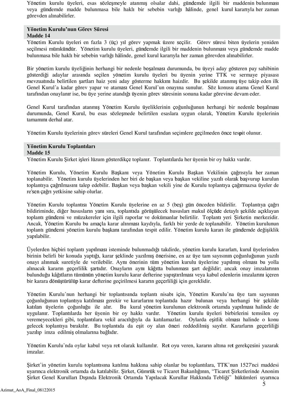 Yönetim kurulu üyeleri, gündemde ilgili bir maddenin bulunması veya gündemde madde bulunmasa bile haklı bir sebebin varlığı hâlinde, genel kurul kararıyla her zaman görevden alınabilirler.