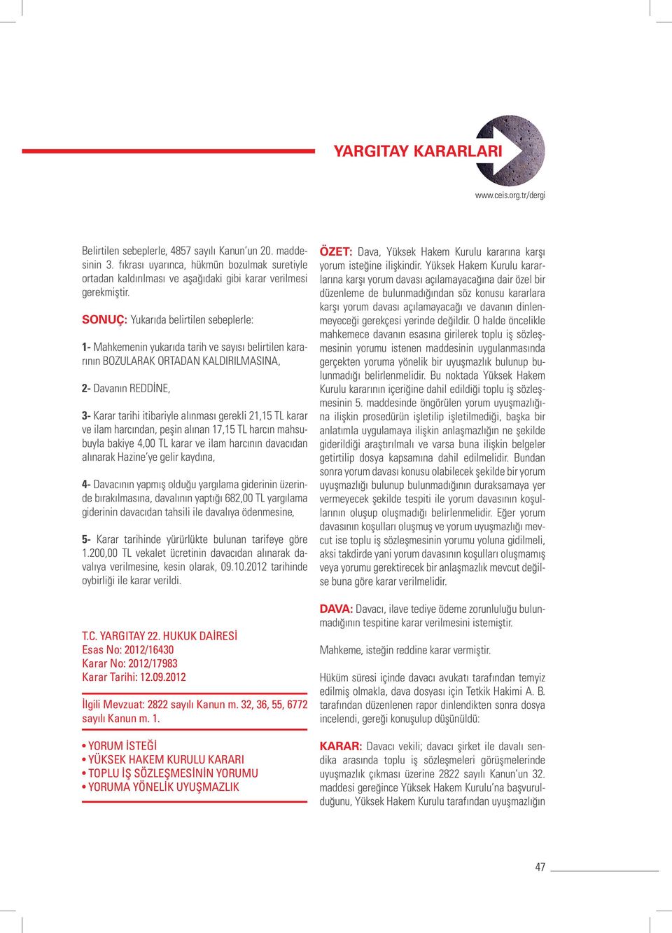 SONUÇ: Yukarıda belirtilen sebeplerle: 1- Mahkemenin yukarıda tarih ve sayısı belirtilen kararının BOZULARAK ORTADAN KALDIRILMASINA, 2- Davanın REDDİNE, 3- Karar tarihi itibariyle alınması gerekli