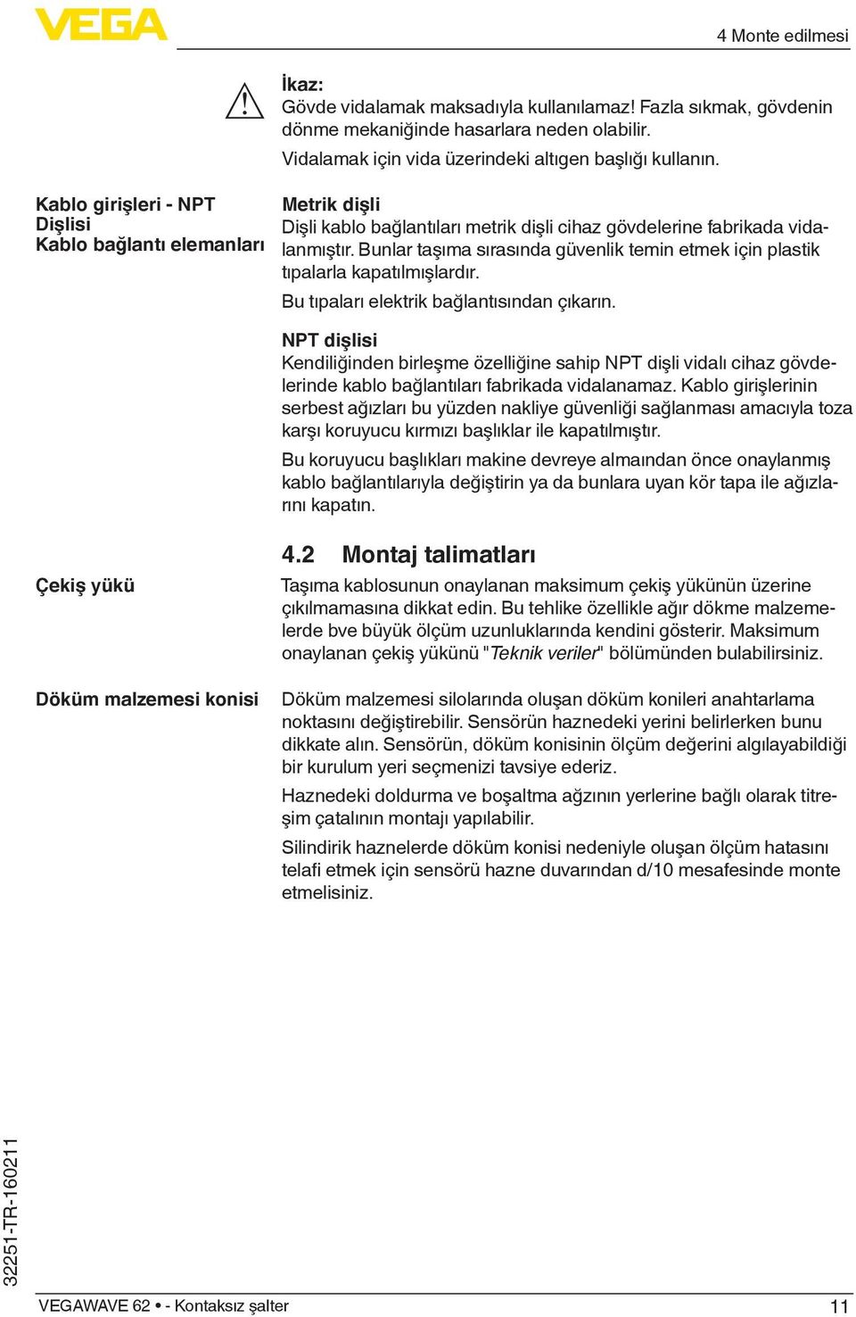 Bunlar taşıma sırasında güvenlik temin etmek için plastik tıpalarla kapatılmışlardır. Bu tıpaları elektrik bağlantısından çıkarın.