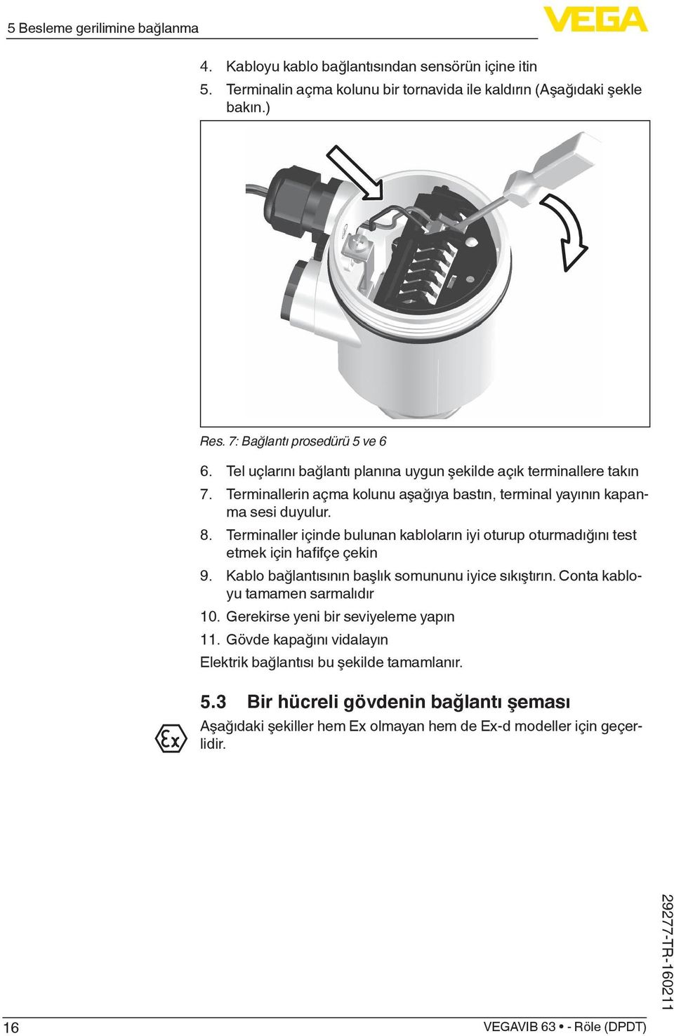 Terminaller içinde bulunan kabloların iyi oturup oturmadığını test etmek için hafifçe çekin 9. Kablo bağlantısının başlık somununu iyice sıkıştırın. Conta kabloyu tamamen sarmalıdır 10.