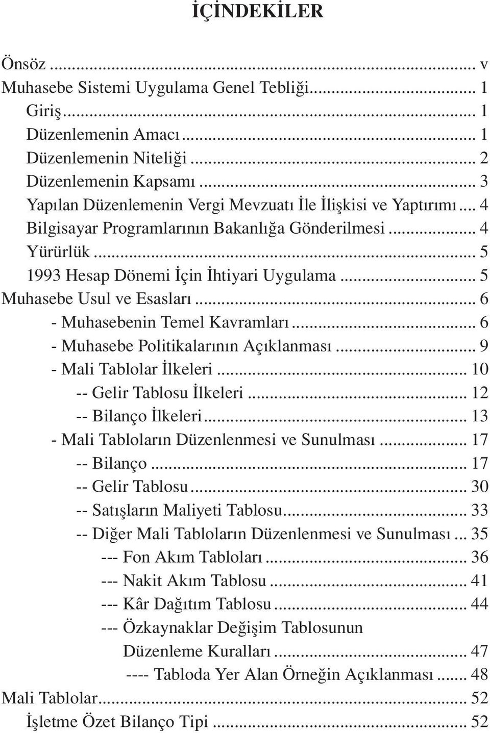 .. 5 Muhasebe Usul ve Esasları... 6 - Muhasebenin Temel Kavramları... 6 - Muhasebe Politikalarının Açıklanması... 9 - Mali Tablolar İlkeleri... 10 -- Gelir Tablosu İlkeleri... 12 -- Bilanço İlkeleri.