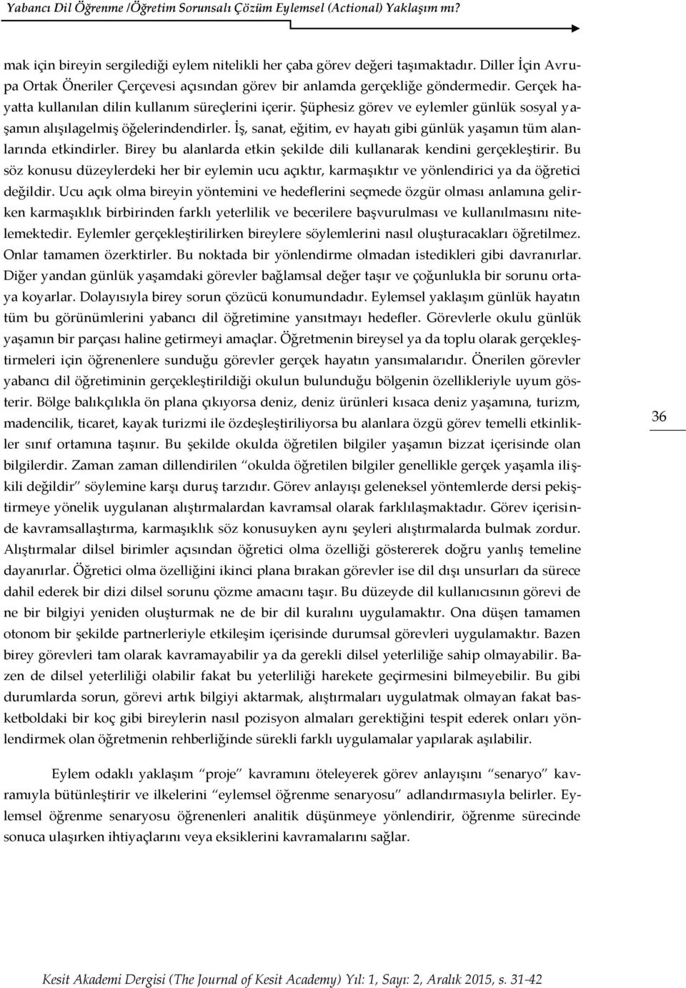 İş, sanat, eğitim, ev hayatı gibi günlük yaşamın tüm alanlarında etkindirler. Birey bu alanlarda etkin şekilde dili kullanarak kendini gerçekleştirir.