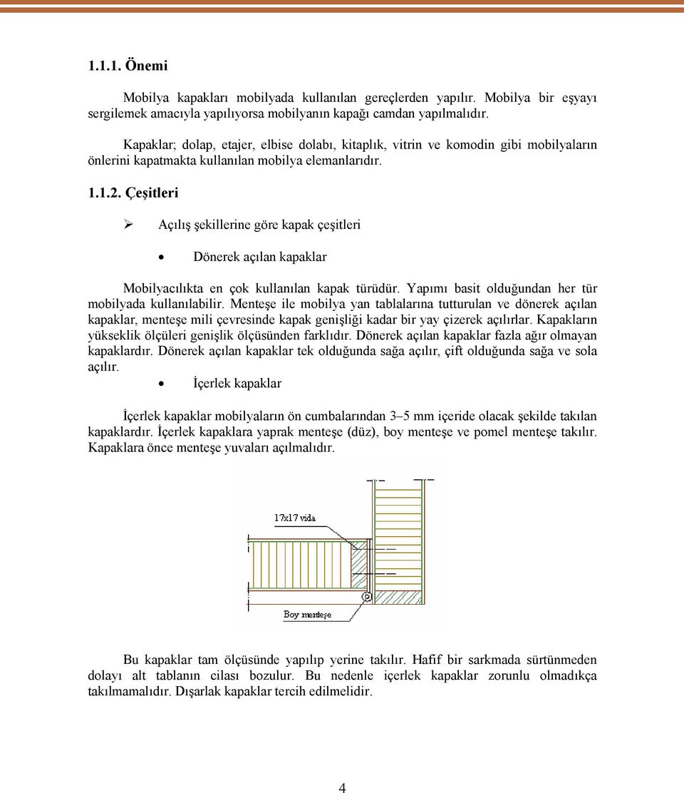 Çeşitleri Açılış şekillerine göre kapak çeşitleri Dönerek açılan kapaklar Mobilyacılıkta en çok kullanılan kapak türüdür. Yapımı basit olduğundan her tür mobilyada kullanılabilir.