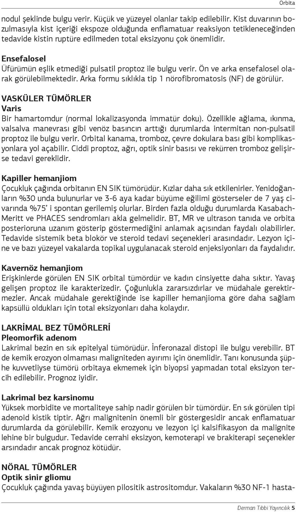 Ensefalosel Üfürümün eşlik etmediği pulsatil proptoz ile bulgu verir. Ön ve arka ensefalosel olarak görülebilmektedir. Arka formu sıklıkla tip 1 nörofibromatosis (NF) de görülür.