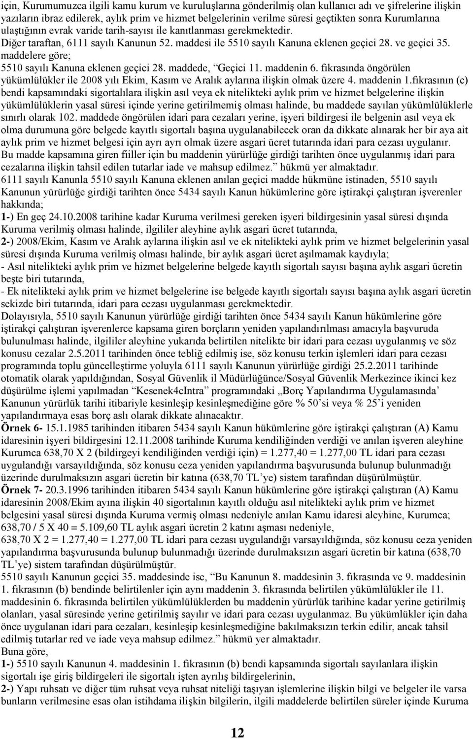 maddelere göre; 5510 sayılı Kanuna eklenen geçici 28. maddede, Geçici 11. maddenin 6. fıkrasında öngörülen yükümlülükler ile 2008 yılı Ekim, Kasım ve Aralık aylarına iliģkin olmak üzere 4. maddenin 1.