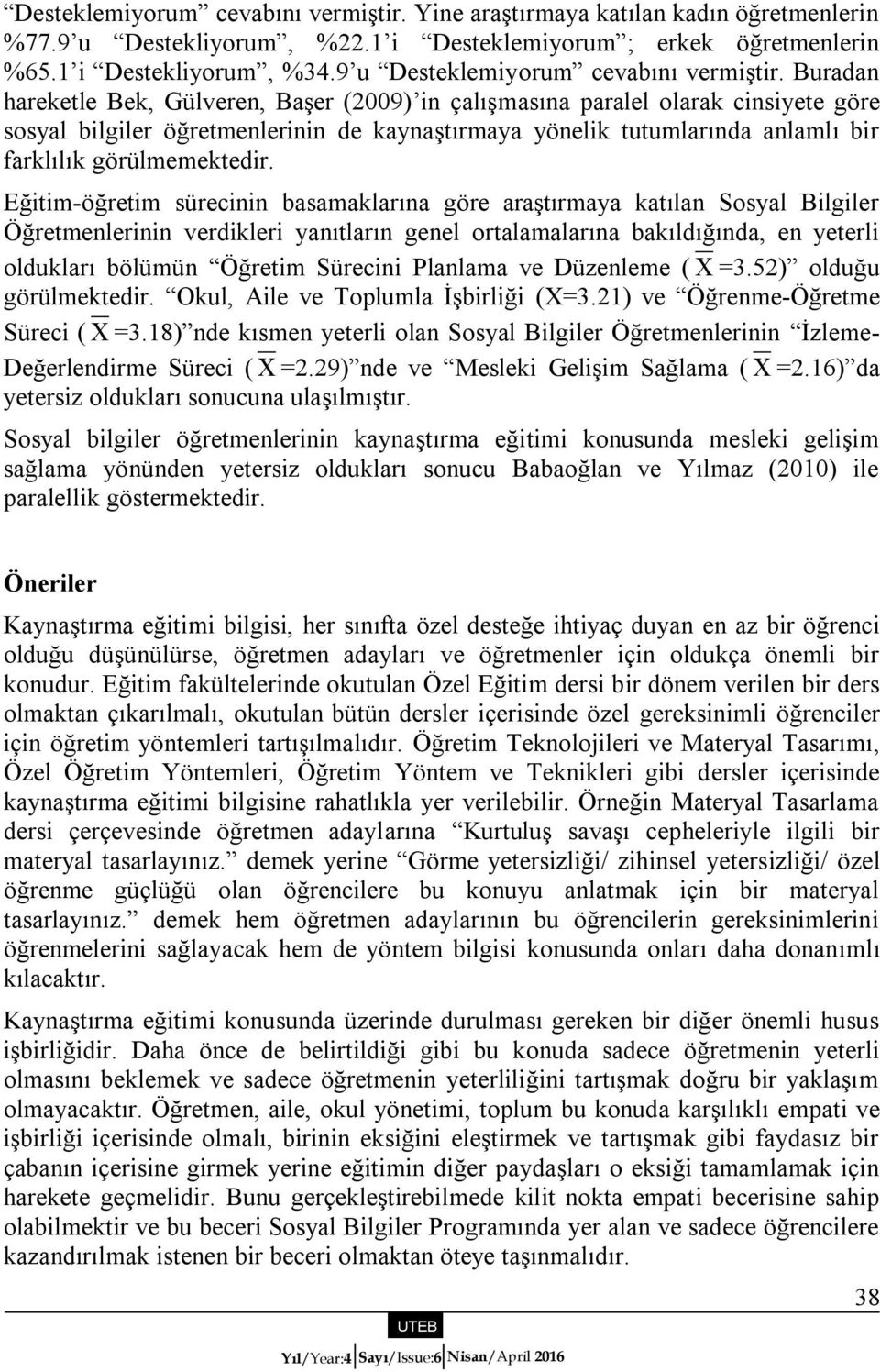 Buradan hareketle Bek, Gülveren, Başer (2009) in çalışmasına paralel olarak cinsiyete göre sosyal bilgiler öğretmenlerinin de kaynaştırmaya yönelik tutumlarında anlamlı bir farklılık görülmemektedir.