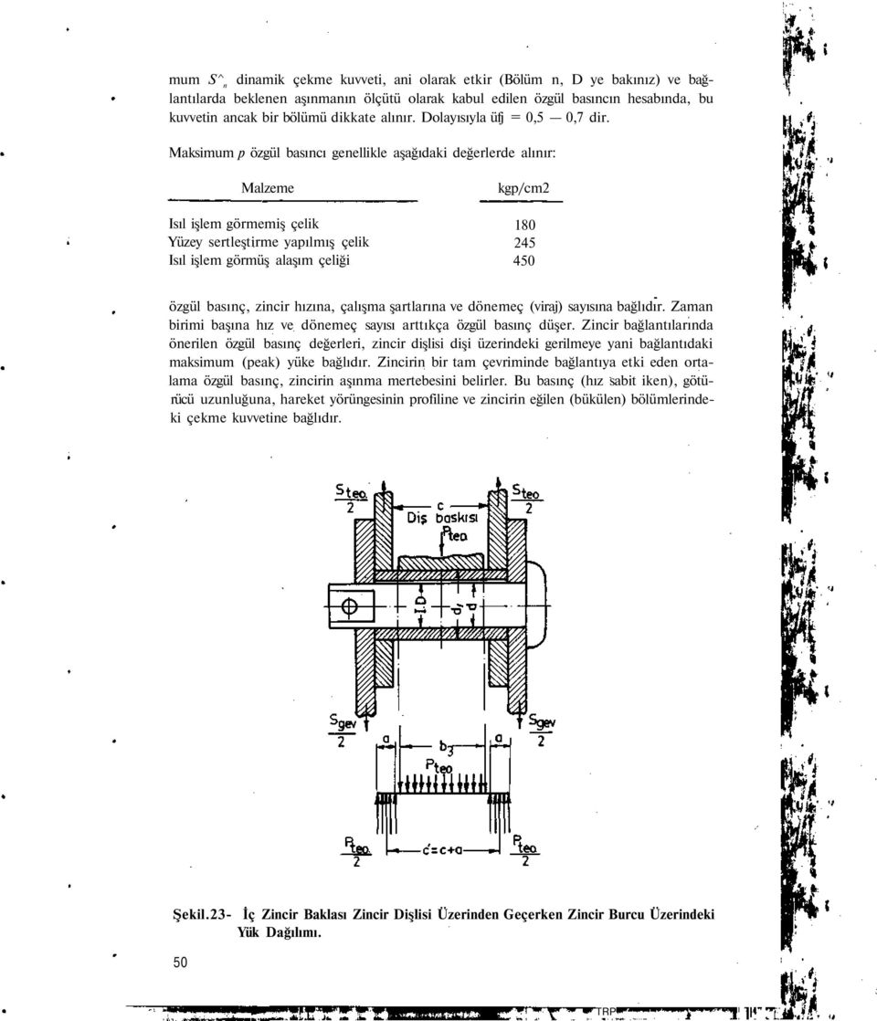 Maksimum p özgül basıncı genellikle aşağıdaki değerlerde alınır: Malzeme Isıl işlem görmemiş çelik Yüzey sertleştirme yapılmış çelik Isıl işlem görmüş alaşım çeliği kgp/cm2 180 245 450 özgül basınç,