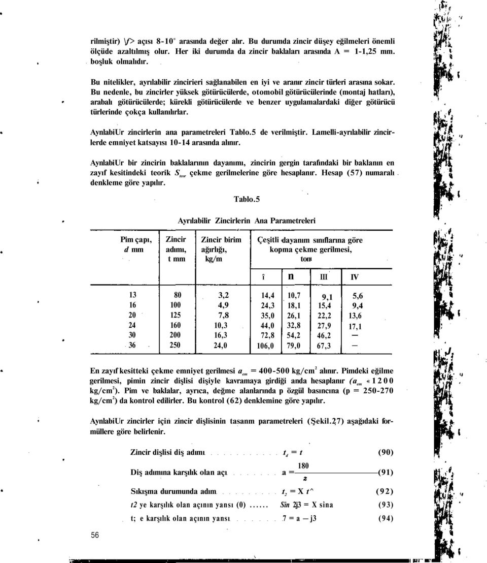 Bu nedenle, bu zincirler yüksek götürücülerde, otomobil götürücülerinde (montaj hatları), arabalı götürücülerde; kürekli götürücülerde ve benzer uygulamalardaki diğer götürücü türlerinde çokça