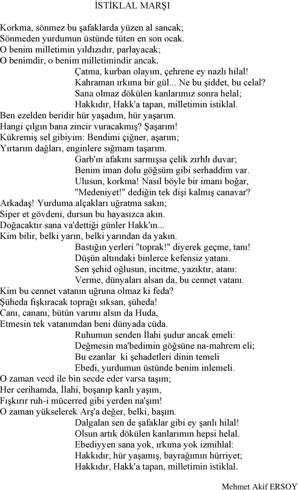 Ben ezelden beridir hür yaşadım, hür yaşarım. Hangi çılgın bana zincir vuracakmış? Şaşarım! Kükremiş sel gibiyim: Bendimi çiğner, aşarım; Yırtarım dağları, enginlere sığmam taşarım.