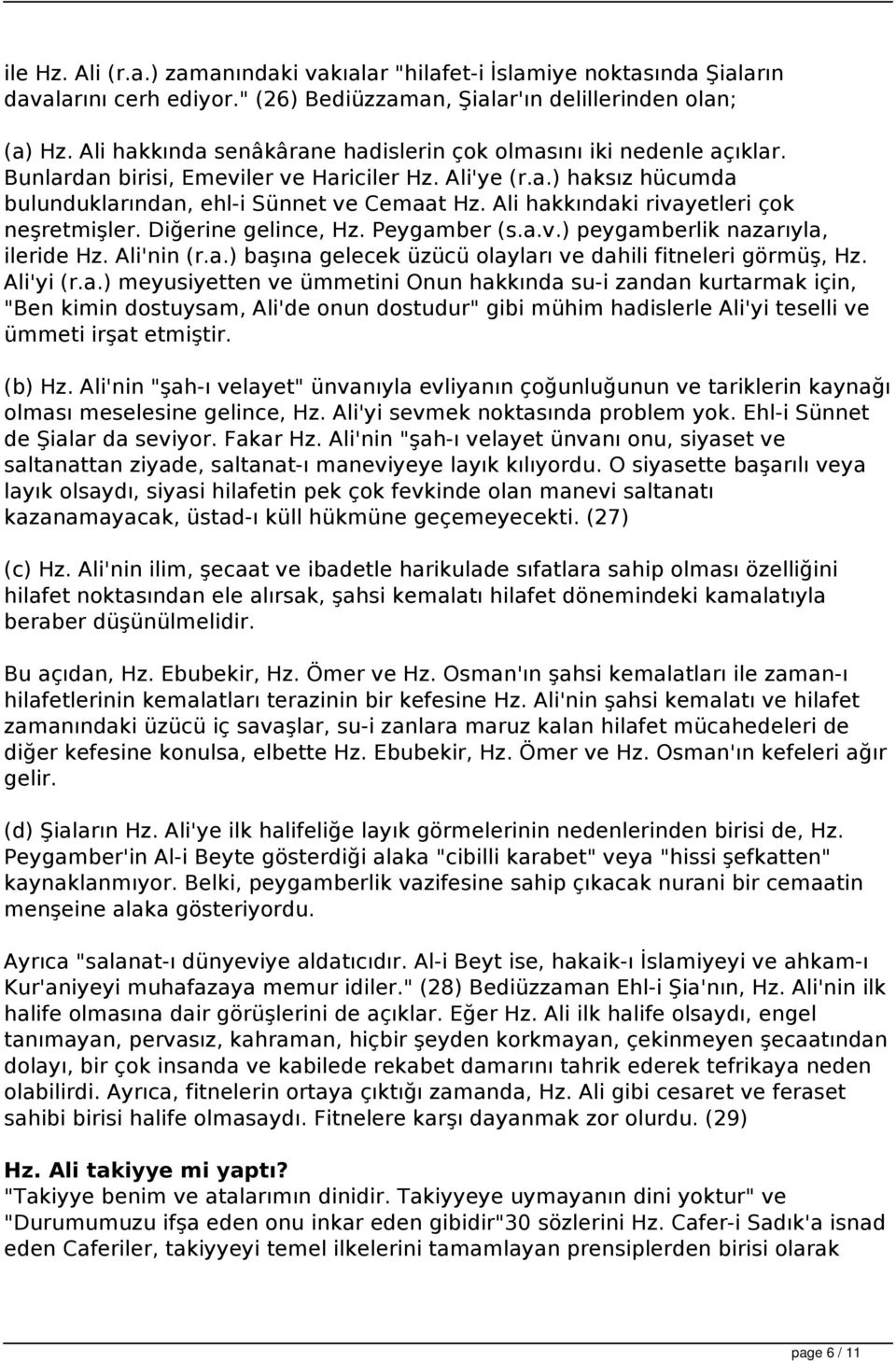 Ali hakkındaki rivayetleri çok neşretmişler. Diğerine gelince, Hz. Peygamber (s.a.v.) peygamberlik nazarıyla, ileride Hz. Ali'nin (r.a.) başına gelecek üzücü olayları ve dahili fitneleri görmüş, Hz.