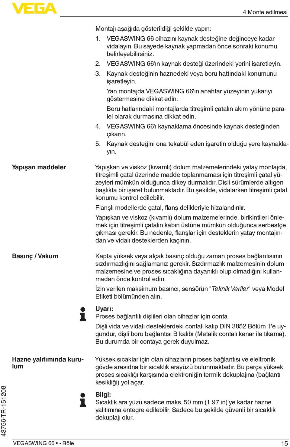 Yan montajda VEGASWING 66'ın anahtar yüzeyinin yukarıyı göstermesine dikkat edin. Boru hatlarındaki montajlarda titreşimli çatalın akım yönüne paralel olarak durmasına dikkat edin. 4.