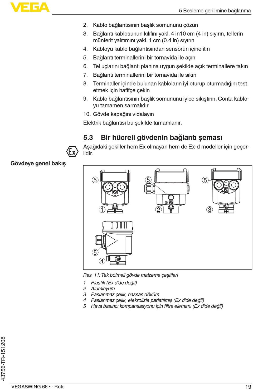 Bağlantı terminallerini bir tornavida ile sıkın 8. Terminaller içinde bulunan kabloların iyi oturup oturmadığını test etmek için hafifçe çekin 9. Kablo bağlantısının başlık somununu iyice sıkıştırın.