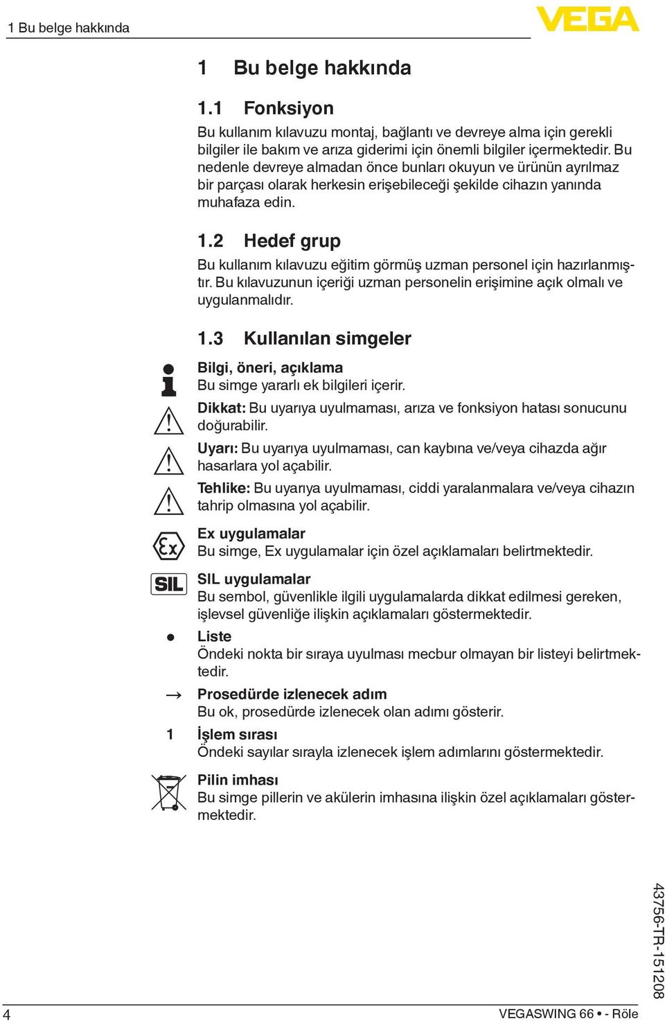 2 Hedef grup Bu kullanım kılavuzu eğitim görmüş uzman personel için hazırlanmıştır. Bu kılavuzunun içeriği uzman personelin erişimine açık olmalı ve uygulanmalıdır. 1.