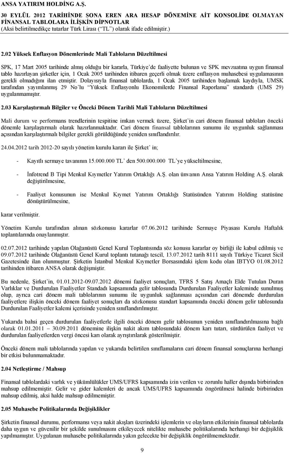 Dolayısıyla finansal tablolarda, 1 Ocak 2005 tarihinden başlamak kaydıyla, UMSK tarafından yayımlanmış 29 No lu Yüksek Enflasyonlu Ekonomilerde Finansal Raporlama standardı (UMS 29) uygulanmamıştır.