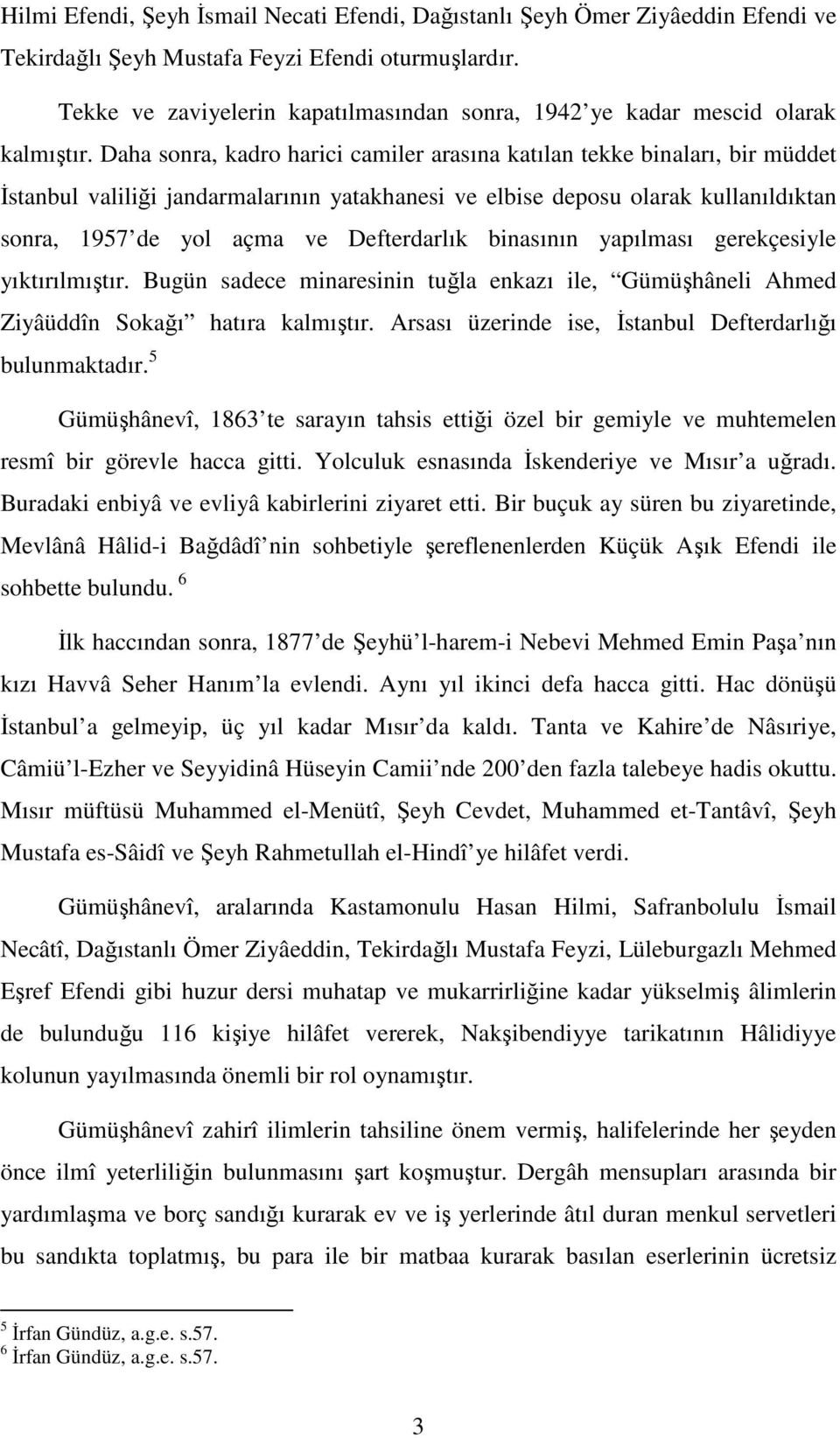 Daha sonra, kadro harici camiler arasına katılan tekke binaları, bir müddet İstanbul valiliği jandarmalarının yatakhanesi ve elbise deposu olarak kullanıldıktan sonra, 1957 de yol açma ve