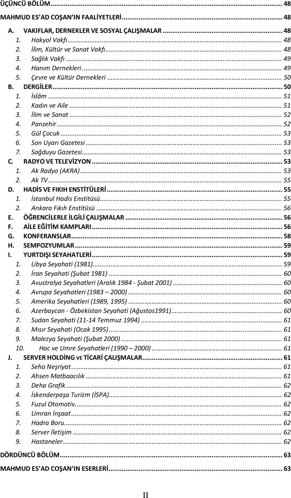 .. 53 7. Sağduyu Gazetesi... 53 C. RADYO VE TELEVİZYON... 53 1. Ak Radyo (AKRA)... 53 2. Ak TV... 55 D. HADİS VE FIKIH ENSTİTÜLERİ... 55 1. İstanbul Hadis Enstitüsü... 55 2. Ankara Fıkıh Enstitüsü.