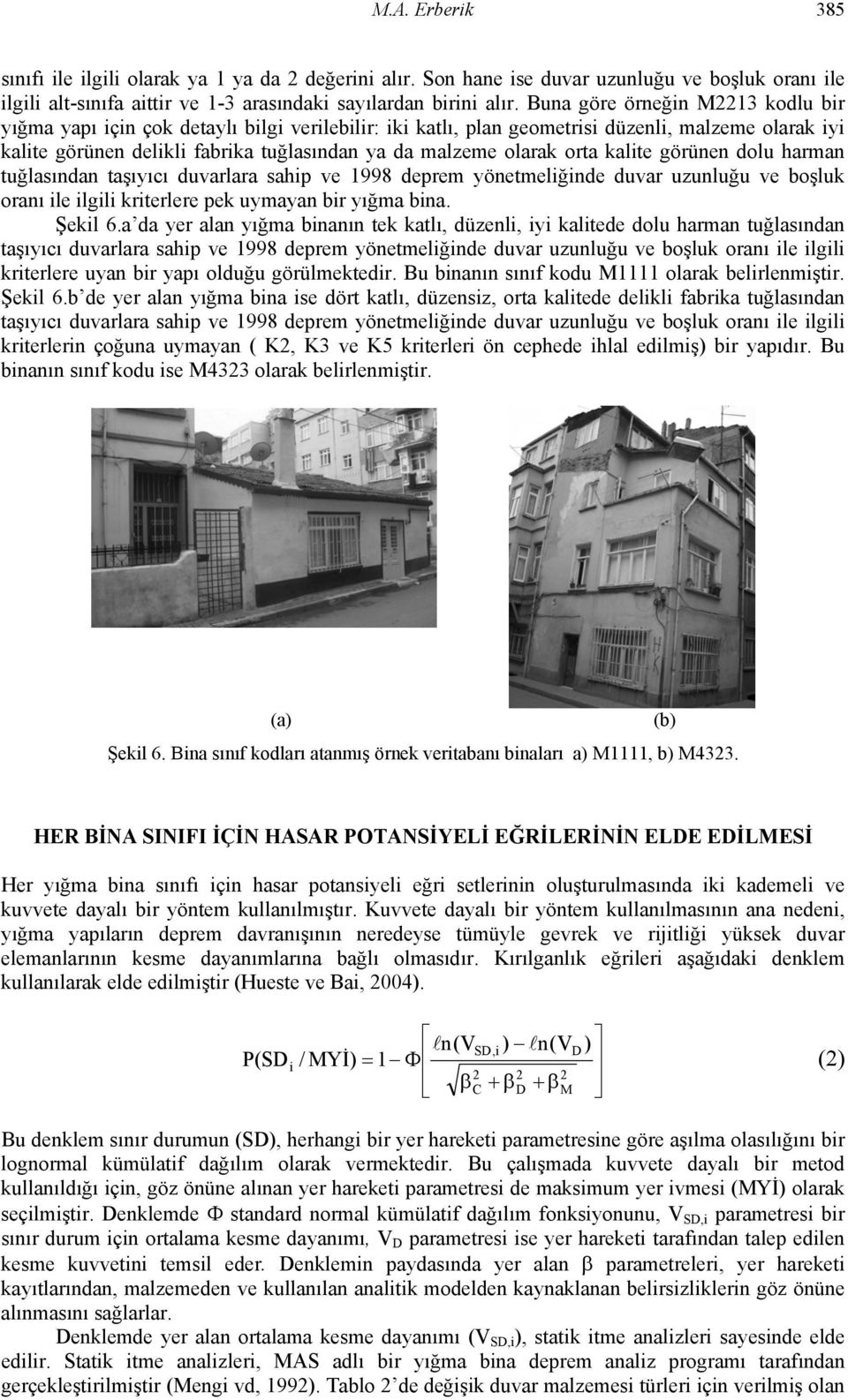 orta kalite görünen dolu harman tuğlasından taşıyıcı duvarlara sahip ve 1998 deprem yönetmeliğinde duvar uzunluğu ve boşluk oranı ile ilgili kriterlere pek uymayan bir yığma bina. Şekil 6.